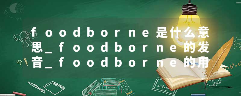 foodborne是什么意思_foodborne的发音_foodborne的用法_foodborne怎么记_foodborne翻译