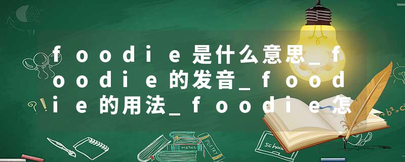 foodie是什么意思_foodie的发音_foodie的用法_foodie怎么记_foodie翻译