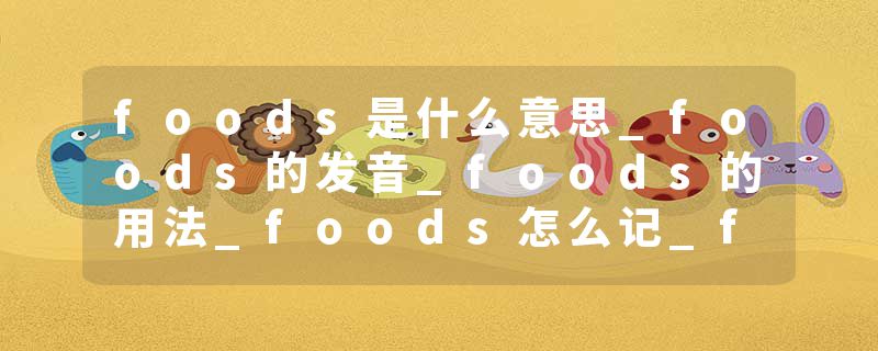 foods是什么意思_foods的发音_foods的用法_foods怎么记_foods翻译