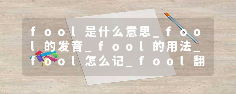 fool是什么意思_fool的发音_fool的用法_fool怎么记_fool翻译