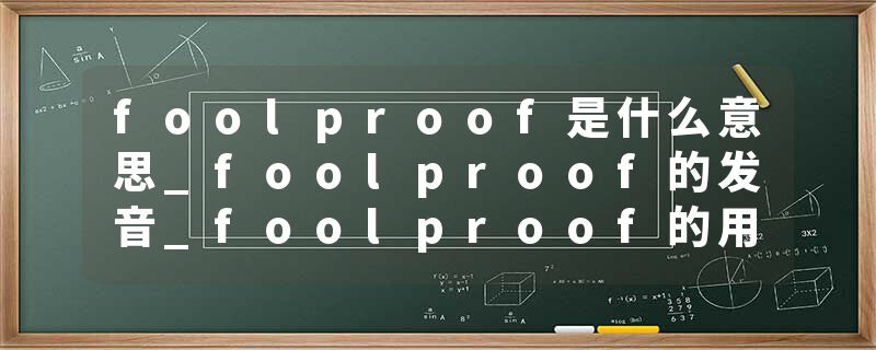 foolproof是什么意思_foolproof的发音_foolproof的用法_foolproof怎么记_foolproof翻译