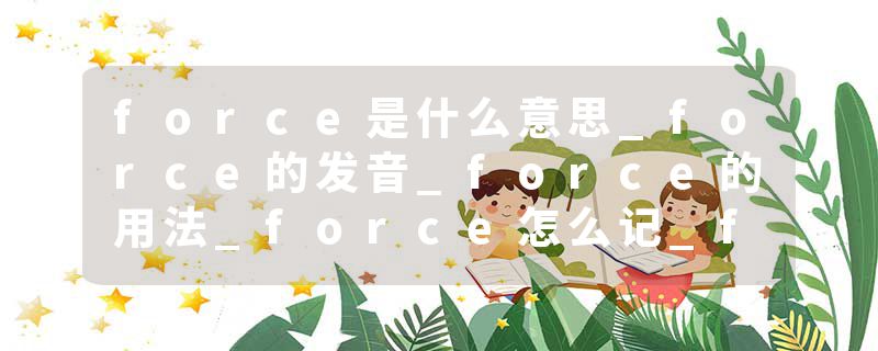 force是什么意思_force的发音_force的用法_force怎么记_force翻译