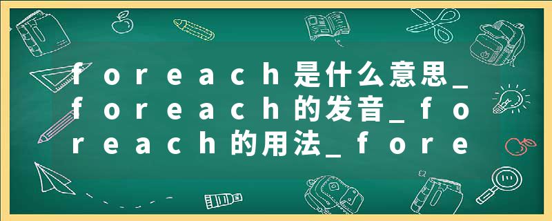 foreach是什么意思_foreach的发音_foreach的用法_foreach怎么记_foreach翻译