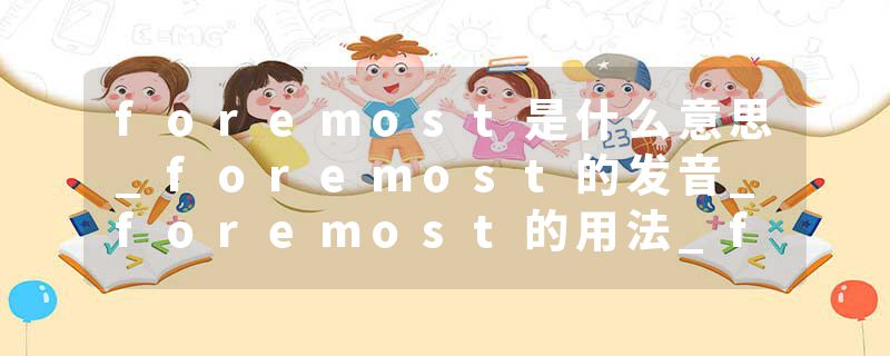 foremost是什么意思_foremost的发音_foremost的用法_foremost怎么记_foremost翻译