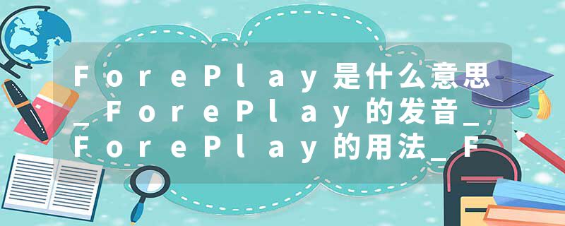 ForePlay是什么意思_ForePlay的发音_ForePlay的用法_ForePlay怎么记_ForePlay翻译