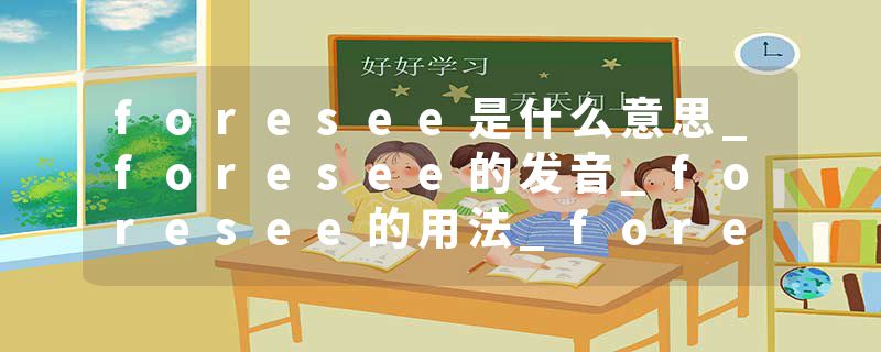 foresee是什么意思_foresee的发音_foresee的用法_foresee怎么记_foresee翻译
