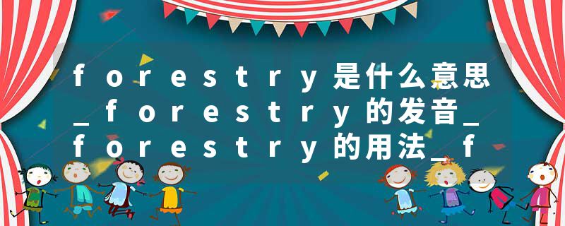 forestry是什么意思_forestry的发音_forestry的用法_forestry怎么记_forestry翻译