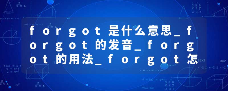 forgot是什么意思_forgot的发音_forgot的用法_forgot怎么记_forgot翻译