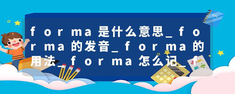 forma是什么意思_forma的发音_forma的用法_forma怎么记_forma翻译