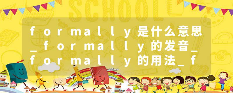 formally是什么意思_formally的发音_formally的用法_formally怎么记_formally翻译