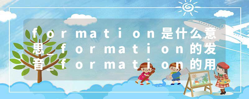 formation是什么意思_formation的发音_formation的用法_formation怎么记_formation翻译