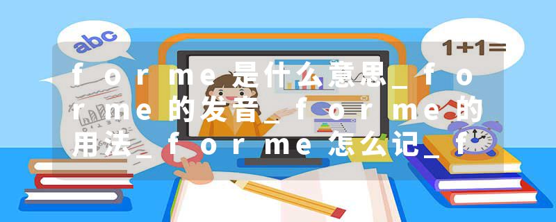 forme是什么意思_forme的发音_forme的用法_forme怎么记_forme翻译