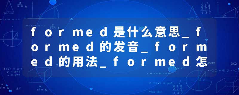 formed是什么意思_formed的发音_formed的用法_formed怎么记_formed翻译