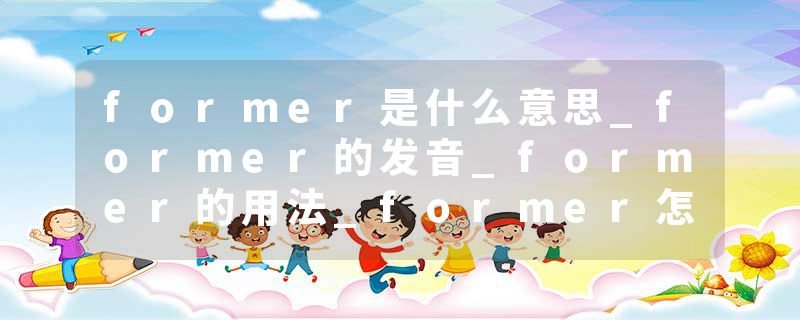 former是什么意思_former的发音_former的用法_former怎么记_former翻译