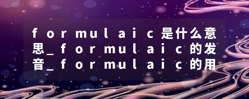 formulaic是什么意思_formulaic的发音_formulaic的用法_formulaic怎么记_formulaic翻译