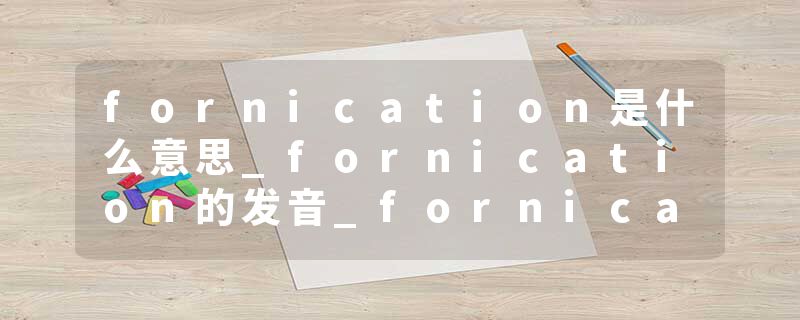 fornication是什么意思_fornication的发音_fornication的用法_fornication怎么记_fornication翻译