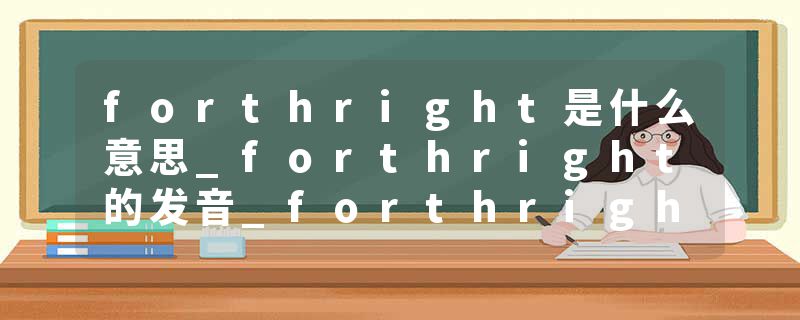 forthright是什么意思_forthright的发音_forthright的用法_forthright怎么记_forthright翻译