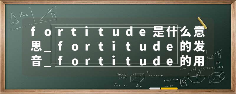 fortitude是什么意思_fortitude的发音_fortitude的用法_fortitude怎么记_fortitude翻译