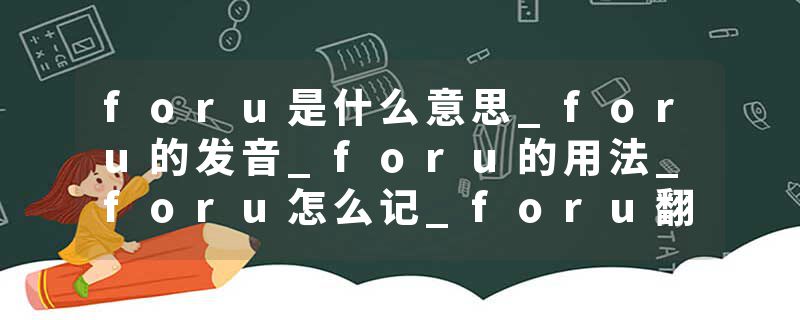 foru是什么意思_foru的发音_foru的用法_foru怎么记_foru翻译