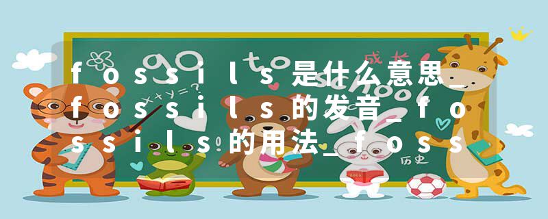fossils是什么意思_fossils的发音_fossils的用法_fossils怎么记_fossils翻译