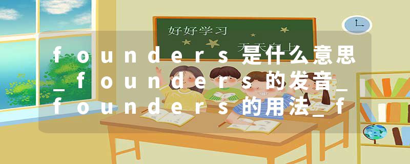 founders是什么意思_founders的发音_founders的用法_founders怎么记_founders翻译