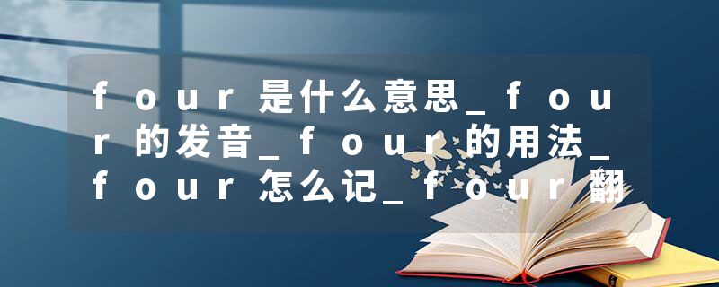 four是什么意思_four的发音_four的用法_four怎么记_four翻译