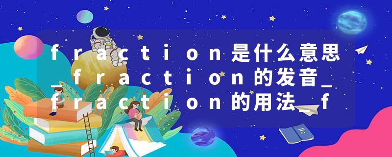 fraction是什么意思_fraction的发音_fraction的用法_fraction怎么记_fraction翻译