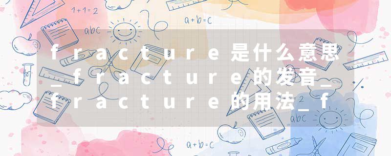 fracture是什么意思_fracture的发音_fracture的用法_fracture怎么记_fracture翻译