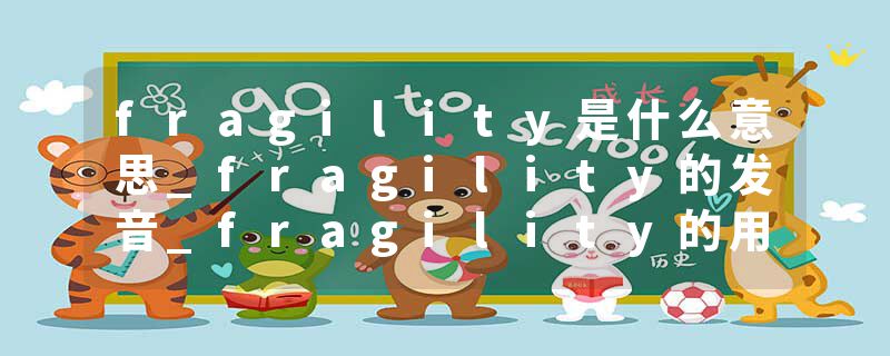 fragility是什么意思_fragility的发音_fragility的用法_fragility怎么记_fragility翻译