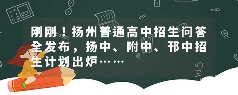 刚刚！扬州普通高中招生问答全发布，扬中、附中、邗中招生计划出炉……