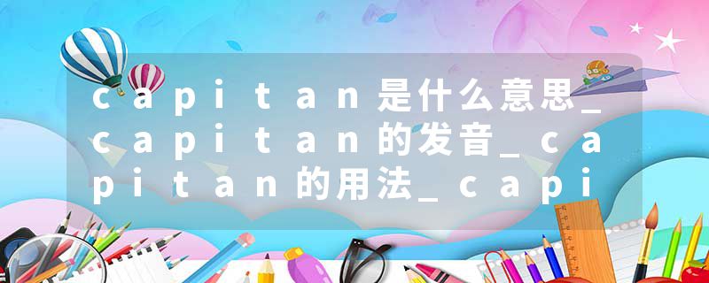 capitan是什么意思_capitan的发音_capitan的用法_capitan怎么记_capitan翻译