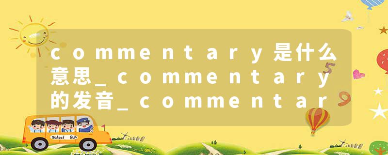 commentary是什么意思_commentary的发音_commentary的用法_commentary怎么记_commentary翻译