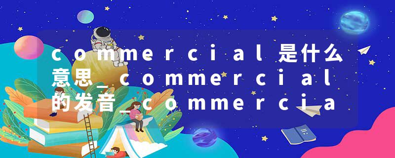 commercial是什么意思_commercial的发音_commercial的用法_commercial怎么记_commercial翻译