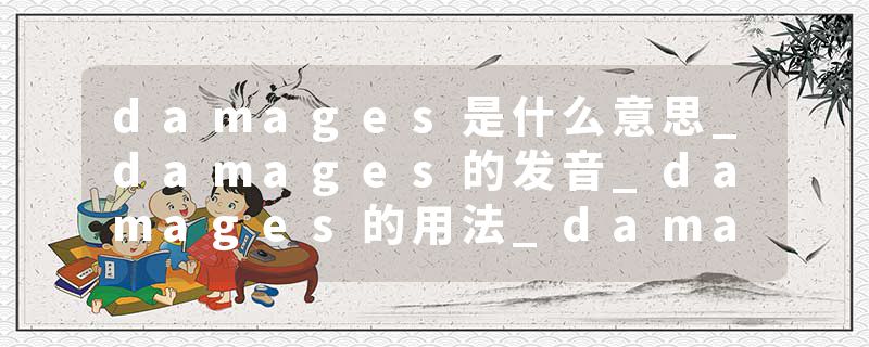 damages是什么意思_damages的发音_damages的用法_damages怎么记_damages翻译