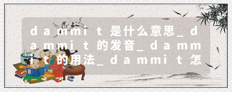 dammit是什么意思_dammit的发音_dammit的用法_dammit怎么记_dammit翻译