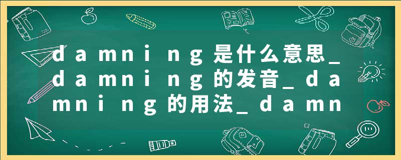 damning是什么意思_damning的发音_damning的用法_damning怎么记_damning翻译