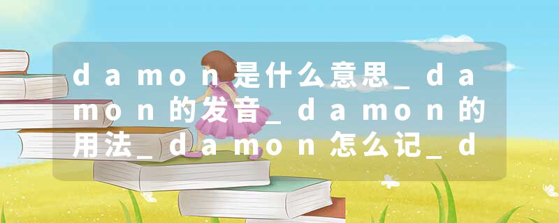 damon是什么意思_damon的发音_damon的用法_damon怎么记_damon翻译