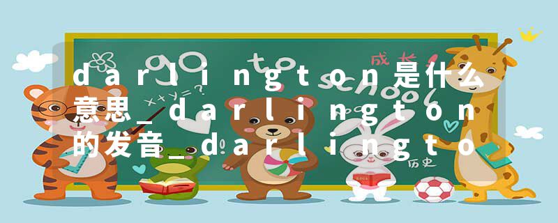 darlington是什么意思_darlington的发音_darlington的用法_darlington怎么记_darlington翻译