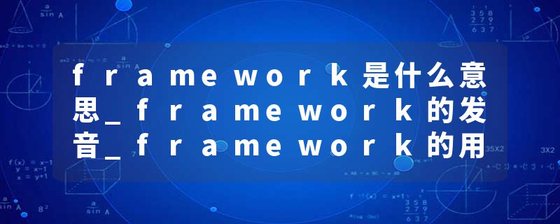 framework是什么意思_framework的发音_framework的用法_framework怎么记_framework翻译