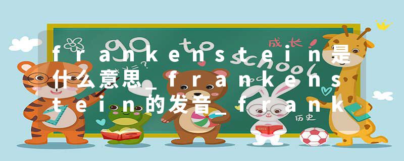 frankenstein是什么意思_frankenstein的发音_frankenstein的用法_frankenstein怎么记_frankenstein翻译
