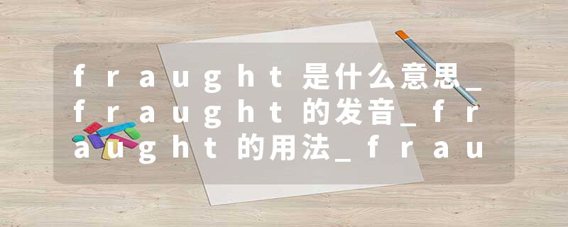 fraught是什么意思_fraught的发音_fraught的用法_fraught怎么记_fraught翻译