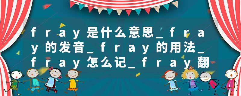 fray是什么意思_fray的发音_fray的用法_fray怎么记_fray翻译