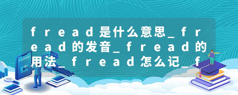 fread是什么意思_fread的发音_fread的用法_fread怎么记_fread翻译