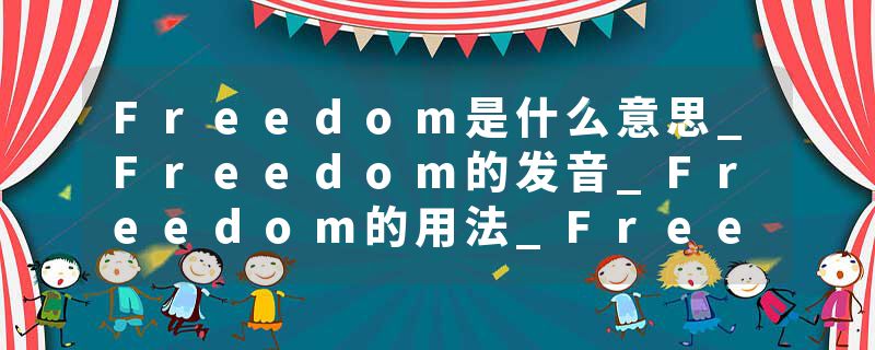 Freedom是什么意思_Freedom的发音_Freedom的用法_Freedom怎么记_Freedom翻译