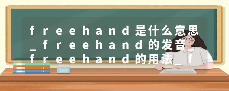 freehand是什么意思_freehand的发音_freehand的用法_freehand怎么记_freehand翻译
