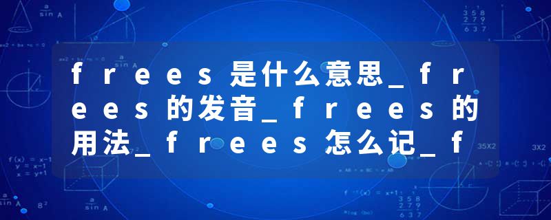 frees是什么意思_frees的发音_frees的用法_frees怎么记_frees翻译