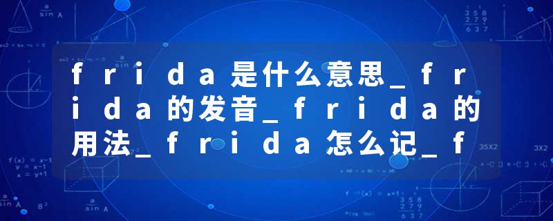 frida是什么意思_frida的发音_frida的用法_frida怎么记_frida翻译