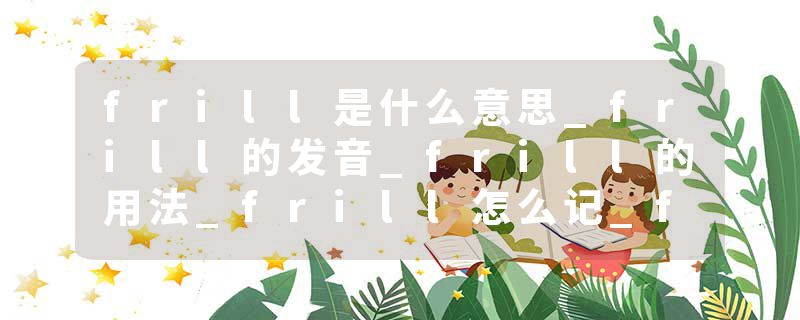frill是什么意思_frill的发音_frill的用法_frill怎么记_frill翻译