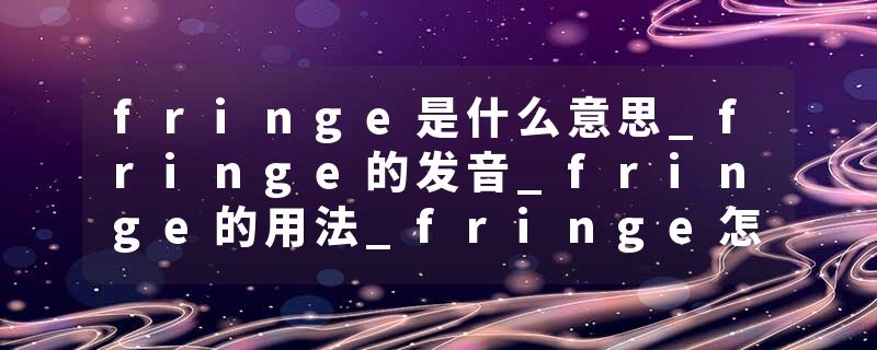fringe是什么意思_fringe的发音_fringe的用法_fringe怎么记_fringe翻译