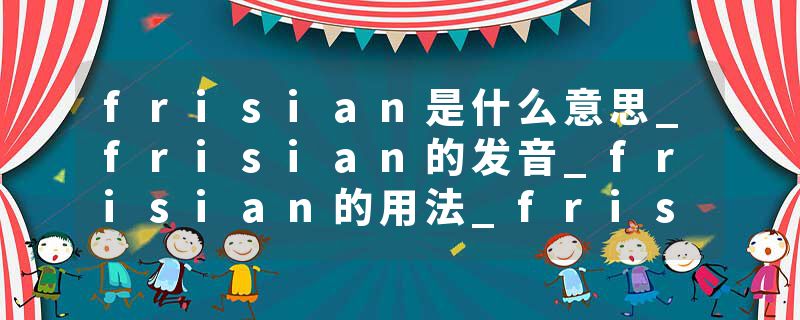frisian是什么意思_frisian的发音_frisian的用法_frisian怎么记_frisian翻译